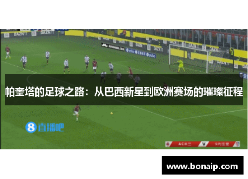 帕奎塔的足球之路：从巴西新星到欧洲赛场的璀璨征程
