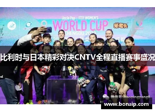 比利时与日本精彩对决CNTV全程直播赛事盛况