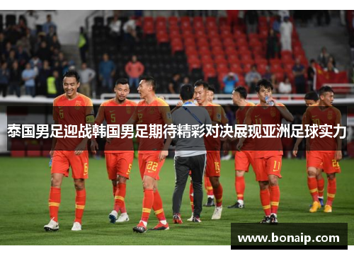 泰国男足迎战韩国男足期待精彩对决展现亚洲足球实力