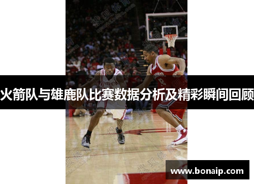 火箭队与雄鹿队比赛数据分析及精彩瞬间回顾