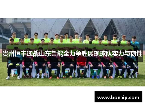 贵州恒丰迎战山东鲁能全力争胜展现球队实力与韧性